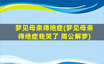 梦见母亲得绝症(梦见母亲得绝症我哭了 周公解梦)